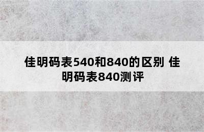 佳明码表540和840的区别 佳明码表840测评